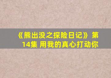 《熊出没之探险日记》 第14集 用我的真心打动你